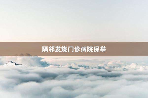 隔邻发烧门诊病院保举